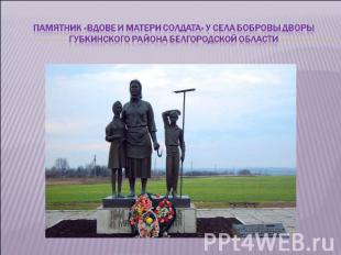Памятник «вдове и матери солдата» у села Бобровы дворы губкинского района белгор