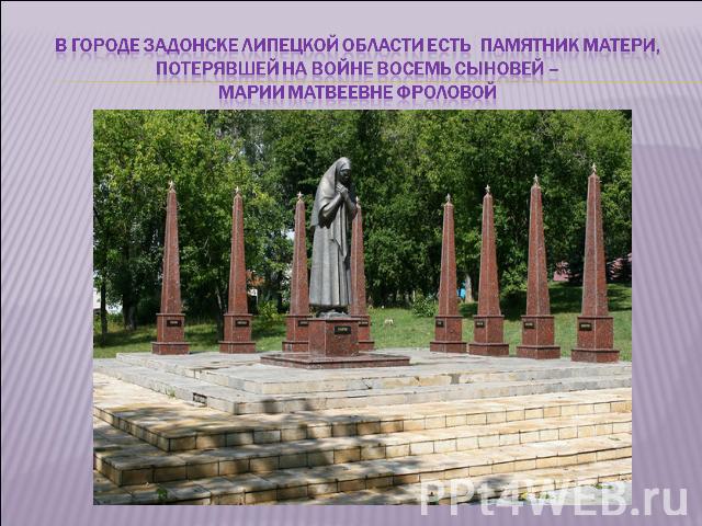 В городе Задонске Липецкой области есть памятник матери, потерявшей на войне восемь сыновей – Марии Матвеевне Фроловой