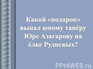 Какой «подарок» выпал юному тапёру Юре Азагарову на ёлке Рудневых?