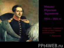 Михаил Юрьевич Лермонтов 1814 – 1841 гг