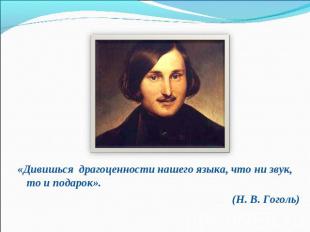 «Дивишься драгоценности нашего языка, что ни звук, то и подарок».(Н. В. Гоголь)