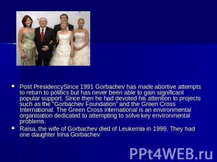 Post PresidencySince 1991 Gorbachev has made abortive attempts to return to poli