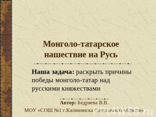 Монголо-татарское нашествие на Русь Наша задача: раскрыть причины победы монголо