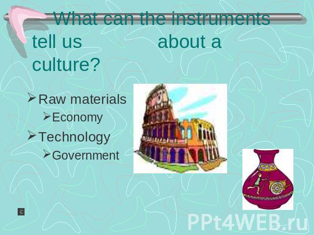 What can the instruments tell us about a culture? Raw materials EconomyTechnologyGovernment