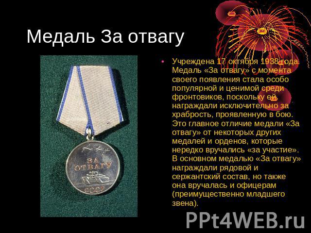 Медаль За отвагу Учреждена 17 октября 1938 года. Медаль «За отвагу» с момента своего появления стала особо популярной и ценимой среди фронтовиков, поскольку ей награждали исключительно за храбрость, проявленную в бою. Это главное отличие медали «За …