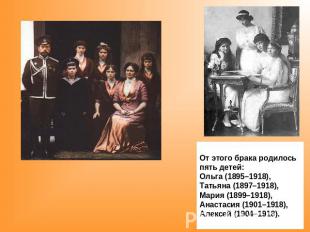 От этого брака родилось пять детей: Ольга (1895–1918), Татьяна (1897–1918), Мари