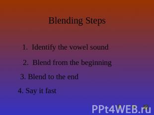 Blending Steps Identify the vowel sound Blend from the beginningBlend to the end