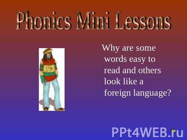 Phonics Mini Lessons Why are some words easy to read and others look like a foreign language?