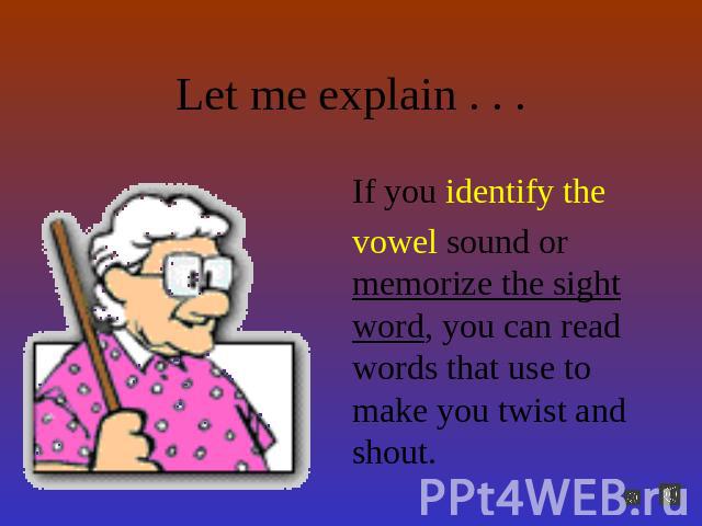 Let me explain . . . If you identify the vowel sound or memorize the sight word, you can read words that use to make you twist and shout.