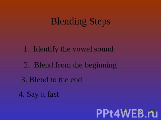 Blending Steps Identify the vowel sound Blend from the beginningBlend to the endSay it fast