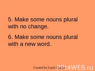 5. Make some nouns plural with no change.6. Make some nouns plural with a new wo