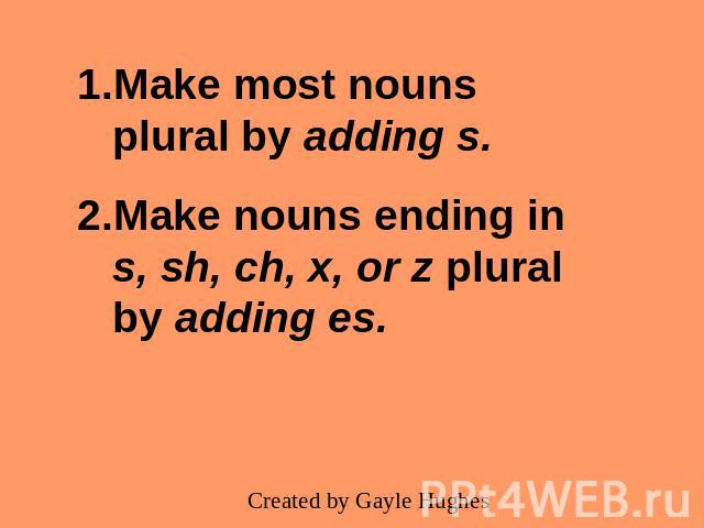 Make most nouns plural by adding s.Make nouns ending in s, sh, ch, x, or z plural by adding es.