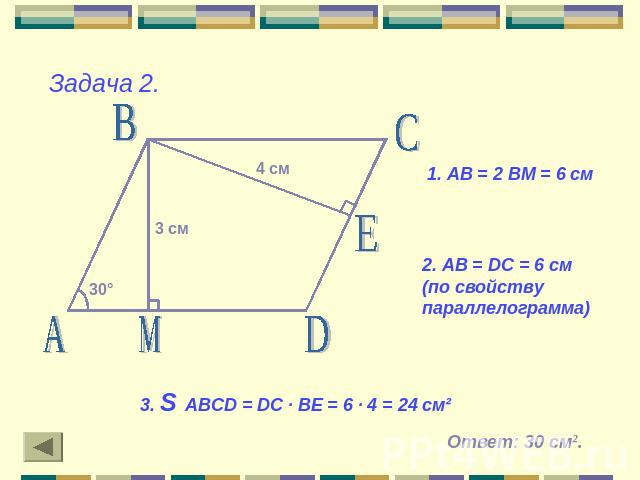 Задача 2.1. АВ = 2 ВМ = 6 см2. АВ = DC = 6 см (по свойству параллелограмма)3. S ABCD = DC · BE = 6 · 4 = 24 см²