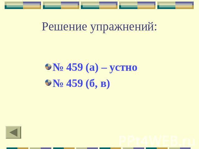 Решение упражнений: № 459 (а) – устно№ 459 (б, в)