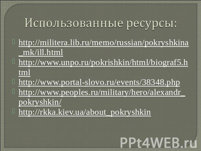 Использованные ресурсы: http://militera.lib.ru/memo/russian/pokryshkina_mk/ill.htmlhttp://www.unpo.ru/pokrishkin/html/biograf5.htmlhttp://www.portal-slovo.ru/events/38348.phphttp://www.peoples.ru/military/hero/alexandr_pokryshkin/http://rkka.kiev.ua…