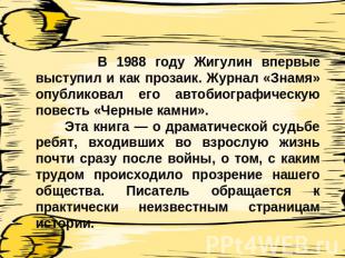 В 1988 году Жигулин впервые выступил и как прозаик. Журнал «Знамя» опубликовал е