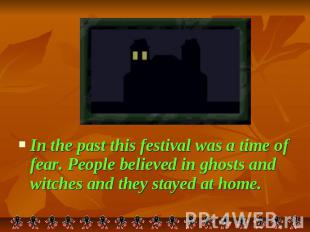 In the past this festival was a time of fear. People believed in ghosts and witc