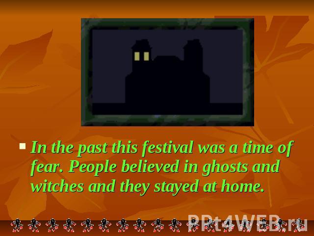 In the past this festival was a time of fear. People believed in ghosts and witches and they stayed at home.