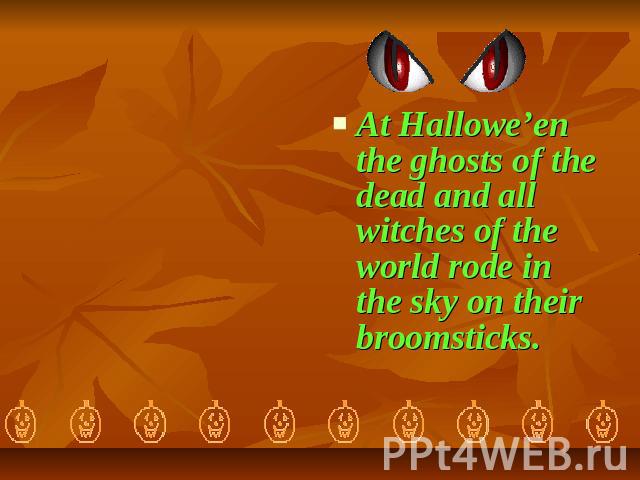 At Hallowe’en the ghosts of the dead and all witches of the world rode in the sky on their broomsticks.