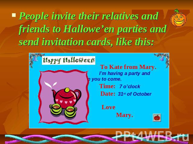 People invite their relatives and friends to Hallowe’en parties and send invitation cards, like this: