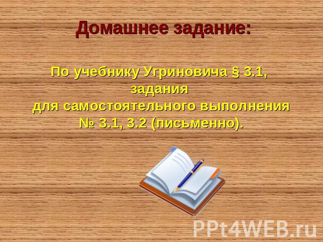Домашнее задание: По учебнику Угриновича § 3.1, задания для самостоятельного выполнения№ 3.1, 3.2 (письменно).