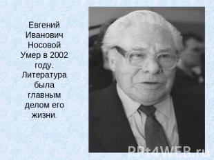 Евгений Иванович Носовой Умер в 2002 году. Литература была главным делом его жиз