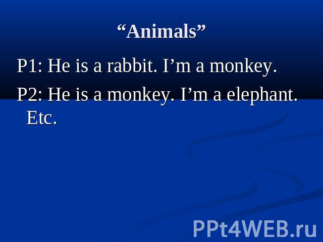 “Animals” P1: He is a rabbit. I’m a monkey.P2: He is a monkey. I’m a elephant. Etc.