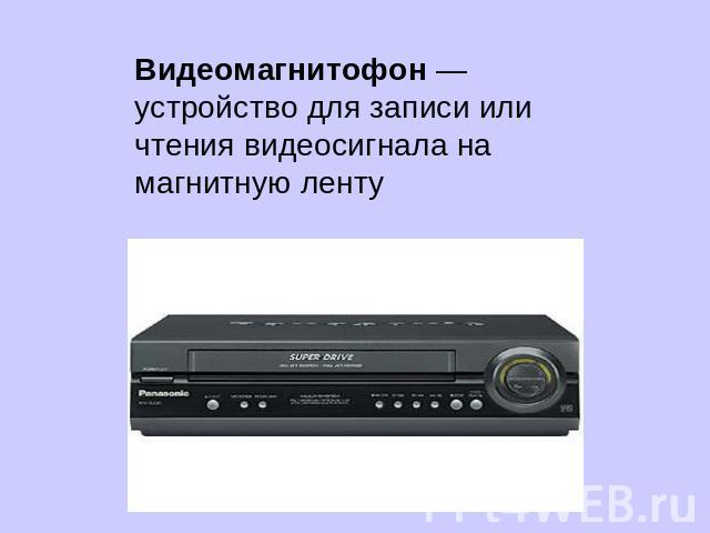 Видеомагнитофон — устройство для записи или чтения видеосигнала на магнитную ленту