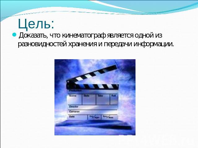 Цель: Доказать, что кинематограф является одной из разновидностей хранения и передачи информации.
