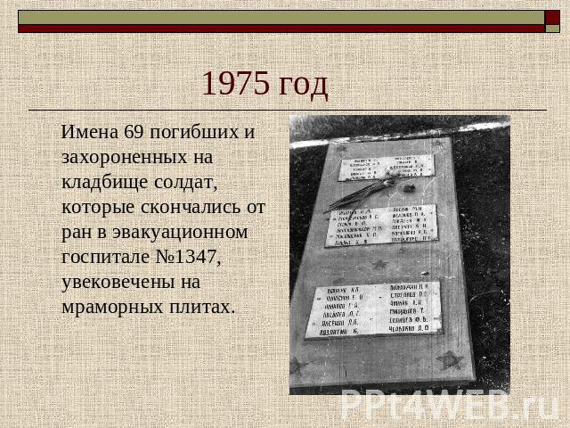 1975 год Имена 69 погибших и захороненных на кладбище солдат, которые скончались от ран в эвакуационном госпитале №1347, увековечены на мраморных плитах.