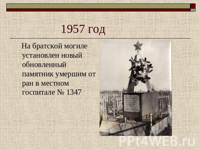 1957 год На братской могиле установлен новый обновленный памятник умершим от ран в местном госпитале № 1347