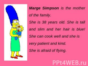 Marge Simpson is the mother of the family. She is 38 years old. She is tall and