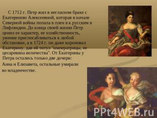 С 1712 г. Петр жил в негласном браке с Екатериною Алексеевной, которая в начале