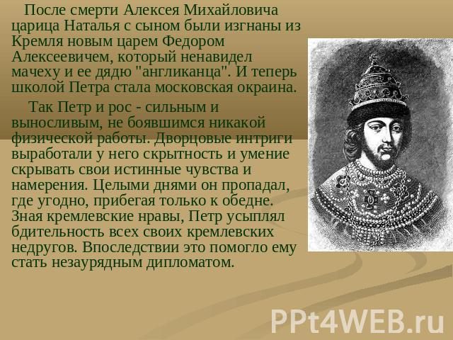 После смерти Алексея Михайловича царица Наталья с сыном были изгнаны из Кремля новым царем Федором Алексеевичем, который ненавидел мачеху и ее дядю 