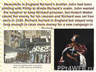 Meanwhile in England Richard's brother John had been plotting with Philip to div