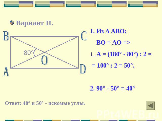 Вариант II. 1. Из ∆ АВО: ВО = АО => ∟А = (180° - 80°) : 2 = = 100° : 2 = 50°.2. 90° - 50° = 40° Ответ: 40° и 50° - искомые углы.