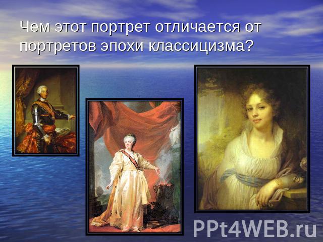 Чем этот портрет отличается от портретов эпохи классицизма?