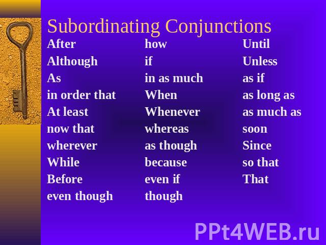 Subordinating Conjunctions Afterhow UntilAlthoughif UnlessAsin as much   as if in order thatWhenas long as At least Wheneveras much as now that whereas soon whereveras though SinceWhilebecauseso thatBeforeeven if Thateven though  though