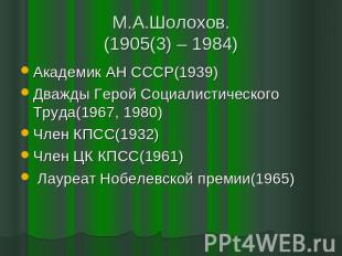 М.А.Шолохов.(1905(3) – 1984) Академик АН СССР(1939)Дважды Герой Социалистическог