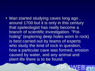 Man started studying caves long ago , around 1700 but it is only in this century
