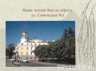 Ныне жилой дом по адресу ул. Советская №1