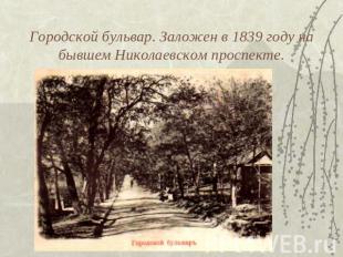 Городской бульвар. Заложен в 1839 году на бывшем Николаевском проспекте.