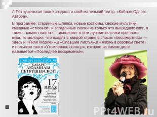 Л.Петрушевская также создала и свой маленький театр, «Кабаре Одного Автора».В пр