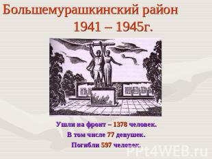 Большемурашкинский район 1941 – 1945г. Ушли на фронт – 1378 человек.В том числе