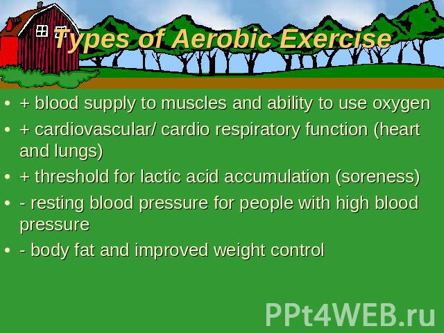 Types of Aerobic Exercise + blood supply to muscles and ability to use oxygen+ cardiovascular/ cardio respiratory function (heart and lungs)+ threshold for lactic acid accumulation (soreness)- resting blood pressure for people with high blood pressu…