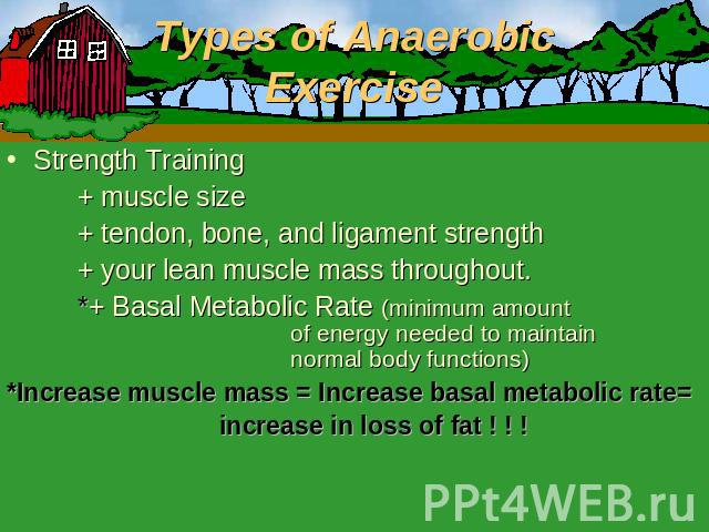 Types of Anaerobic Exercise Strength Training+ muscle size+ tendon, bone, and ligament strength+ your lean muscle mass throughout.*+ Basal Metabolic Rate (minimum amount of energy needed to maintain normal body functions)*Increase muscle mass = Incr…