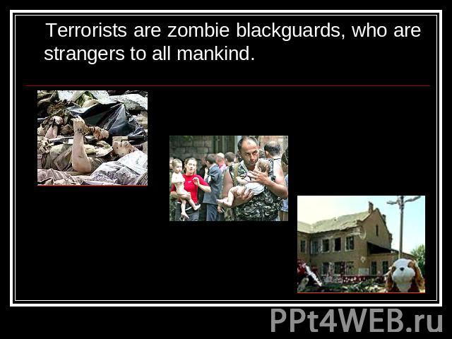Terrorists are zombie blackguards, who are strangers to all mankind.