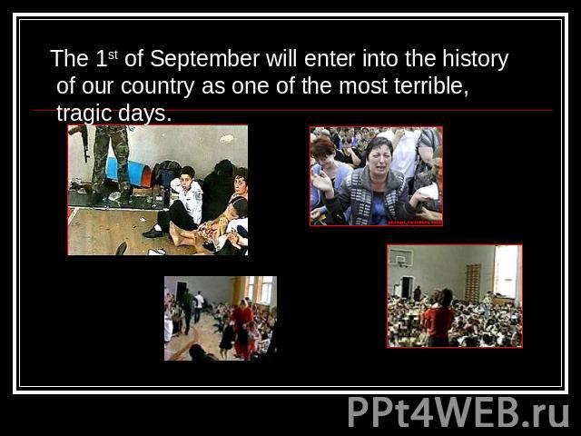 The 1st of September will enter into the history of our country as one of the most terrible, tragic days.