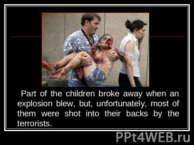 Part of the children broke away when an explosion blew, but, unfortunately, most of them were shot into their backs by the terrorists.