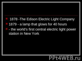 1878 -The Edison Electric Light Company1879 - a lamp that glows for 40 hours- th